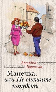 Ариадна Борисова - Манечка, или НЕ спешите похудеть