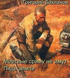 Григорий Бакланов - Мёртвые сраму не имут. Пядь земли