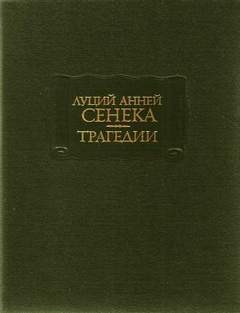 Луций Анней Сенека - Трагедии: 1. Медея 2. Федра 3. Эдип 4. Геркулес в безумье 5. Фиест 6. Агамемнон