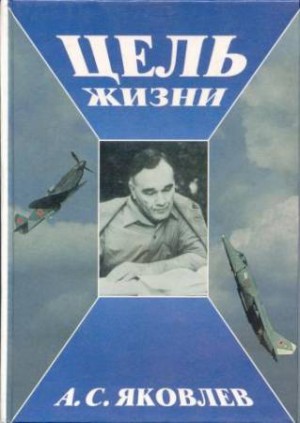 Александр Сергеевич Яковлев - Цель жизни. Записки авиаконструктора