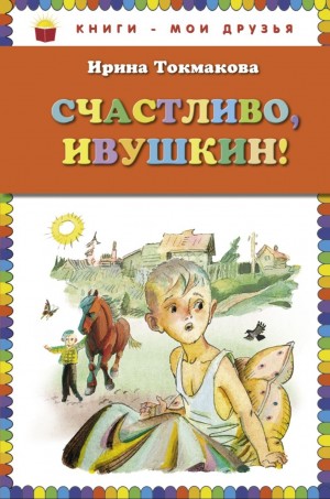 Ирина Токмакова - Счастливо, Ивушкин!