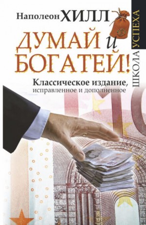 Наполеон Хилл - Думай и богатей. Главная книга по обретению богатства