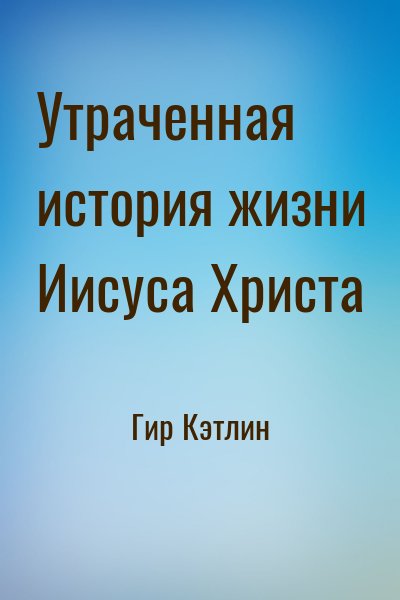 Кэтлин Гир - Утраченная история жизни Иисуса Христа