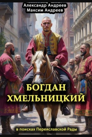 Александр Андреев, Максим Андреев - Богдан Хмельницкий. В поисках Переяславской Рады