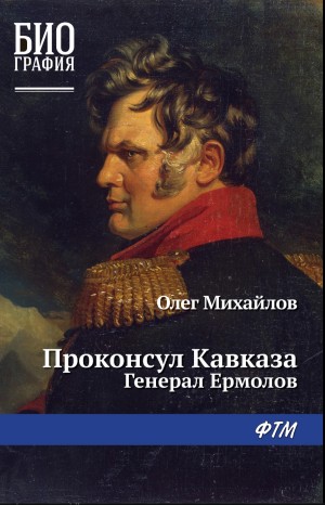 Олег Михайлов - Генерал Ермолов. Проконсул Кавказа