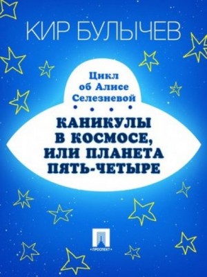 Кир Булычев, Валентина Дёгтева, Олег Трояновский - Каникулы в космосе, или Планета Пять-четыре