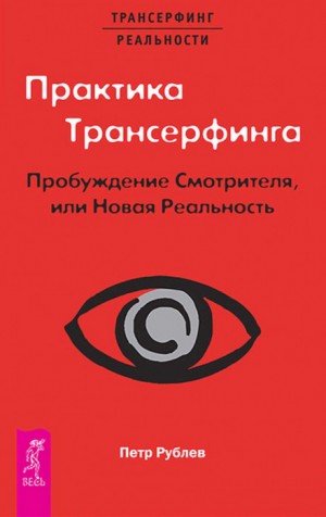 Пётр Рублёв - Практика Трансерфинга. Пробуждение Смотрителя, или Новая Реальность