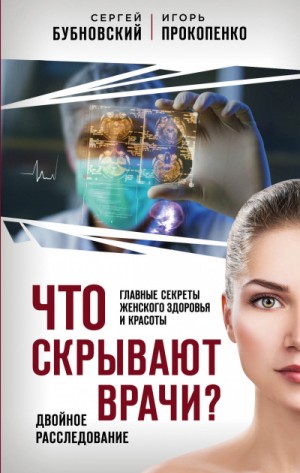 Сергей Бубновский, Игорь Прокопенко - Что скрывают врачи? Главные секреты женского здоровья и красоты