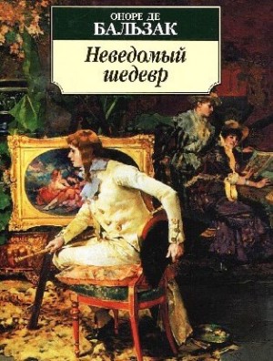 Оноре Де Бальзак - Неведомый шедевр. Поиски абсолюта