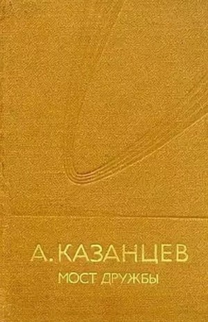 Александр Петрович Казанцев - Мост дружбы