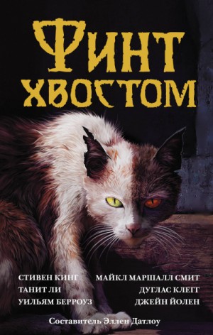 Стивен Кинг, Джойс Кэрол Оутс, Майкл Маршалл Смит, Гэйхен Уилсон, Нэнси Кресс, Нина Кирики Хоффман, Джейн Йолен, Танит Ли, А Морлен, Люси Тейлор, Николас Ройл, Джоэл Лейн, Уильям Берроуз, Клегг Дуглас, Барри Молзберг - Сборник: Финт хвостом. Антология кошачьего хоррора