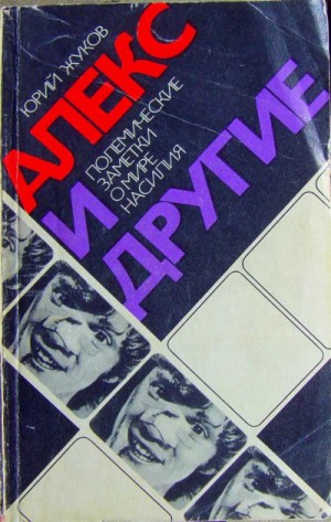 Юрий Александрович Жуков - Алекс и другие. Полемические заметки о мире насилия