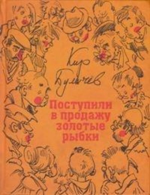 Кир Булычев - Поступили в продажу золотые рыбки!