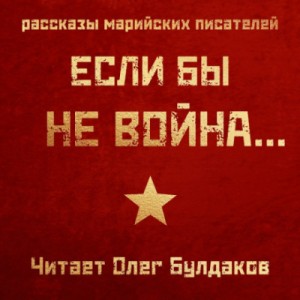 Михаил Калашников, Константин Кислов, Аркадий Богданов, Анастасия Китаева, Сергей Захаров, Зинаида Каткова - Если бы не война...