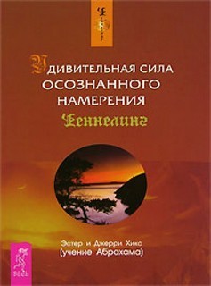 Эстер Хикс, Джерри Хикс - Удивительная сила осознанного намерения