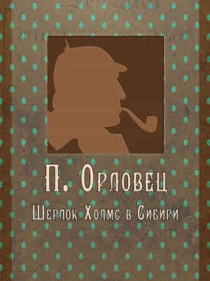 Пётр Орловец (П.Дудоров) - Шерлок Холмс в Сибири