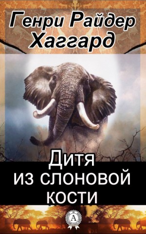 Генри Райдер Хаггард - Дитя из слоновой кости