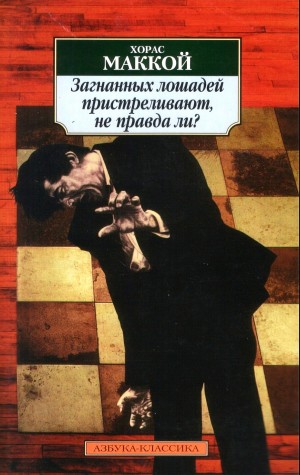 Хорас Маккой - Загнанных лошадей пристреливают, не правда ли?