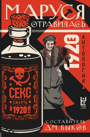 Андрей Платонов, Евгений Замятин, Владимир Владимирович Маяковский, Глеб Алексеев, Пантелеймон Романов, Алексей Николаевич Толстой, Николай Заболоцкий, Сергей Семенов, Николай Никандров, Леонид Иванович Добычин, Иван Молчанов, Осип Брик, Сергей Малашкин,  - Антология: Маруся отравилась. Секс и смерть в 1920-е