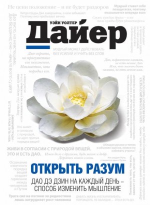 Уэйн Дайер - Открыть разум. Дао Дэ Дзин на каждый день - способ изменить мышление