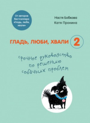 Анастасия Бобкова, Екатерина Пронина, Надежда Пигарева - Гладь, люби, хвали-2: срочное руководство по решению собачьих проблем