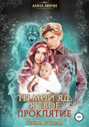 Анна Мичи - Ты мой яд, я твоё проклятие. Книга вторая
