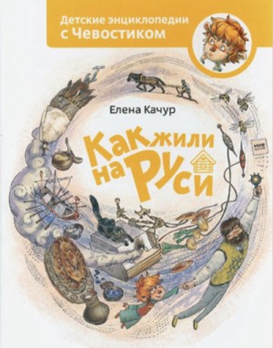 Елена Качур - Как жили на Руси. Детские энциклопедии с Чевостиком