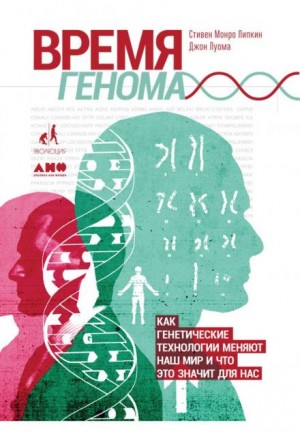 Джон Луома, Стивен Липкин - Время генома: Как генетические технологии меняют наш мир и что это значит для нас
