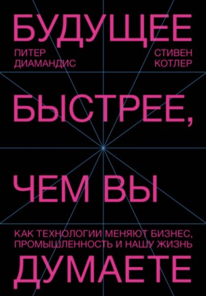 Питер Диамандис, Стивен Котлер - Будущее быстрее, чем вы думаете. Как технологии меняют бизнес, промышленность и нашу жизнь