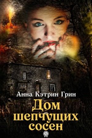 Анна Кэтрин Грин - Дом шепчущих сосен