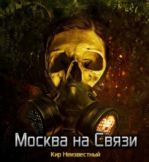 Кир Неизвестный - Сборник «Сказки Армагеддона»: 3. Москва на Связи