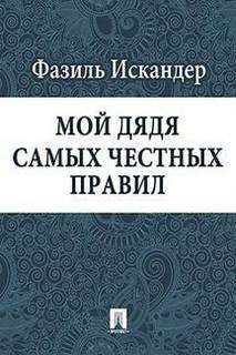 Фазиль Искандер - Мой дядя самых честных правил