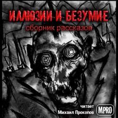 Эдгар Аллан По, Леонид Андреев, Стефан Цвейг, Фазиль Искандер, Ромен Гари, Габриэль Витткоп, Ги де Мопассан, Генрих Бёлль, Джордж Райт / Юрий Нестеренко, Стюарт Камински - Иллюзии и безумие