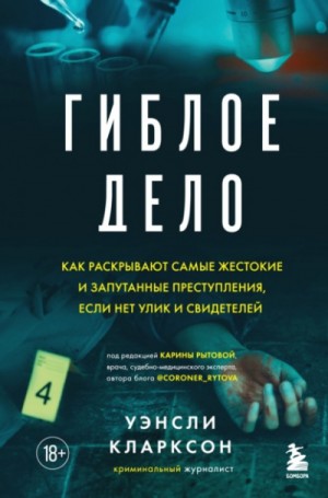 Уэнсли Кларксон - Гиблое дело. Как раскрывают самые жестокие и запутанные преступления