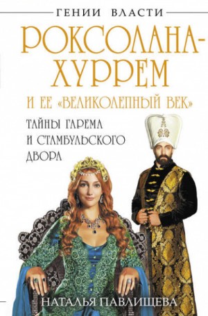 Наталья Павлищева - Роксолана-5.01. Роксолана-Хуррем и её «Великолепный век». Тайны гарема и Стамбульского двора