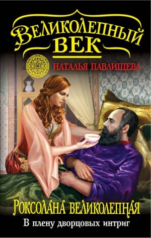 Наталья Павлищева - Великолепный век-6. Роксолана Великолепная. В плену дворцовых интриг
