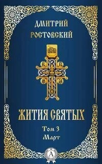 святитель Димитрий Ростовский - Жития святых. Месяц март
