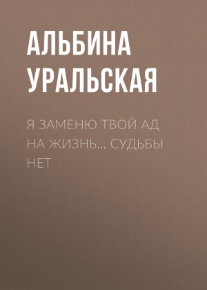 Альбина Уральская - Я заменю твой ад на жизнь… Судьбы нет