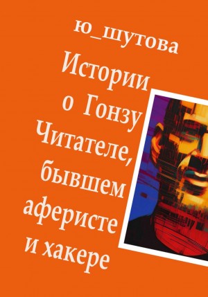 Ю Шутова - Истории о Гонзу Читателе, бывшем аферисте и хакере