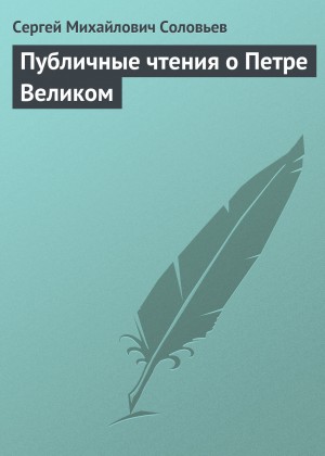 Сергей Михайлович Соловьёв - Публичные чтения о Петре Великом