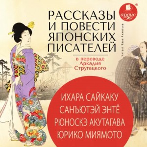 Рюноскэ Акутагава, Ихара Сайкаку, Санъютэй Энтё, Юрико Миямото - Рассказы и повести японских писателей в переводе Аркадия Стругацкого