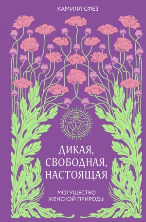 Камилл Сфез - Дикая, свободная, настоящая. Могущество женской природы