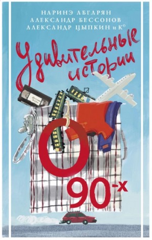 Наринэ Абгарян, Владимир Викто, Александр Цыпкин, Светлана Кривошлыкова, Александр Бессонов, Игорь Родионов, Виктория Медведева, Ольга Есаулкова, Вера Плауде, Галина Капустина, Юлиана Александрова, Кристина Белозерцева, Ольга Бунина - Сборник «Удивительные истории о 90-х»