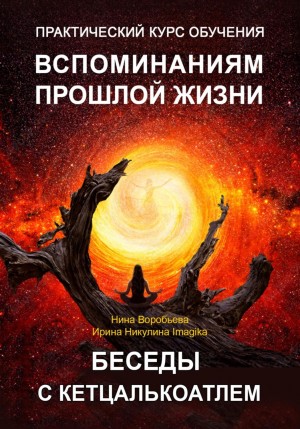 Ирина Никулина Имаджика, Нина Воробьёва - Практический курс вспоминаний прошлых жизней. Беседы с Кетцалькоатлем