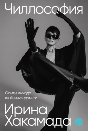 Ирина Хакамада - Чиллософия: Опыты выхода из безвыходности