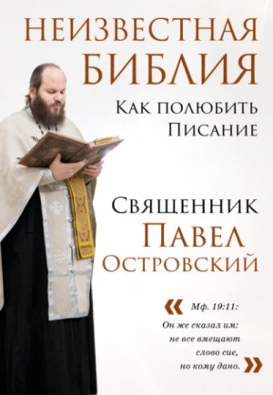 священник Павел Островский - Неизвестная Библия. Как полюбить Писание