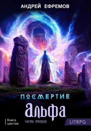 Андрей Ефремов - Посмертие: 6. Альфа. Часть вторая