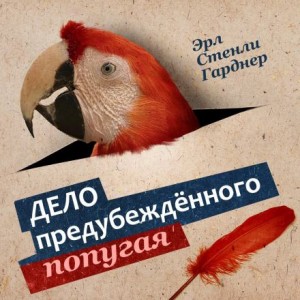 Эрл Стенли Гарднер - Дело предубеждённого попугая