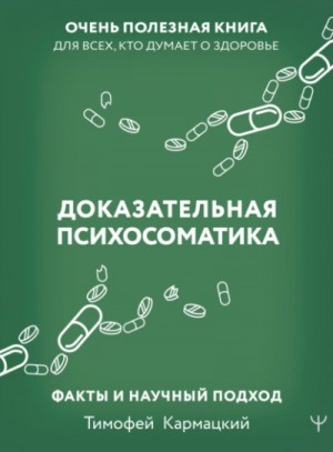 Тимофей Кармацкий - Доказательная психосоматика: факты и научный подход. Очень полезная книга для всех, кто думает о здоровье