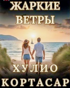 Хулио Кортасар - Жаркие ветры